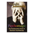 Psychomagic: The Transformative Power of Shamanic Psychotherapy Alejandro Jodorowsky